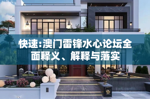 快速:澳门雷锋水心论坛全面释义、解释与落实