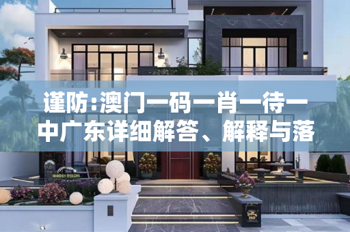 谨防:澳门一码一肖一待一中广东详细解答、解释与落实