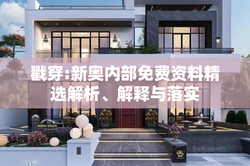 戳穿:新奥内部免费资料精选解析、解释与落实