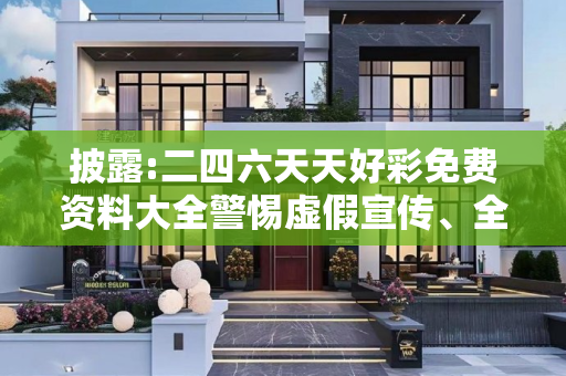 披露:二四六天天好彩免费资料大全警惕虚假宣传、全面解答