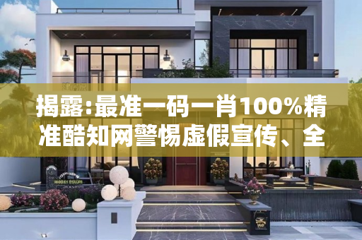 揭露:最准一码一肖100%精准酷知网警惕虚假宣传、全面解答