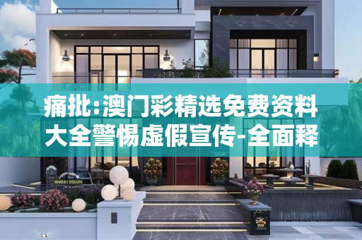 痛批:澳门彩精选免费资料大全警惕虚假宣传-全面释义、解释与落实