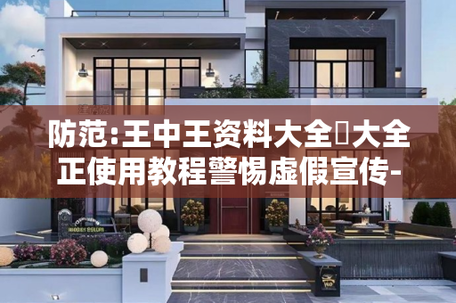 防范:王中王资料大全枓大全正使用教程警惕虚假宣传-全面释义