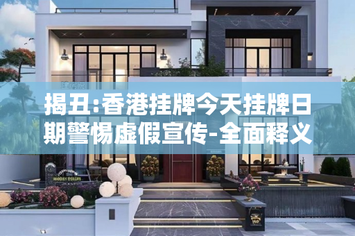 揭丑:香港挂牌今天挂牌日期警惕虚假宣传-全面释义