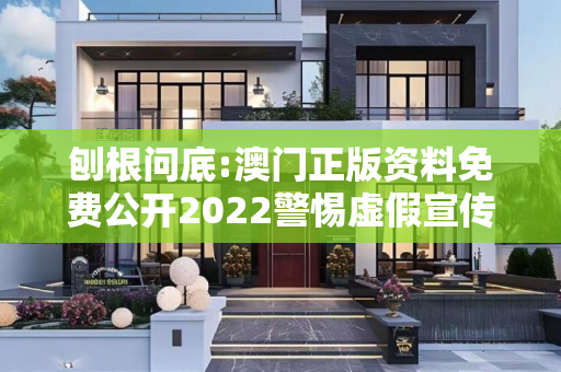 刨根问底:澳门正版资料免费公开2022警惕虚假宣传、全面解答