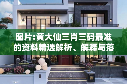 图片:黄大仙三肖三码最准的资料精选解析、解释与落实