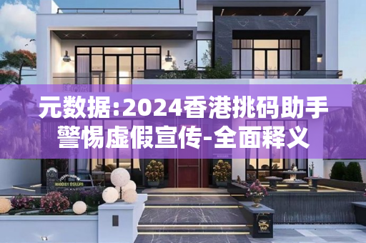 元数据:2024香港挑码助手警惕虚假宣传-全面释义