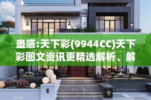 蛊惑:天下彩(9944CC)天下彩图文资讯更精选解析、解释与落实