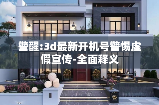 警醒:3d最新开机号警惕虚假宣传-全面释义