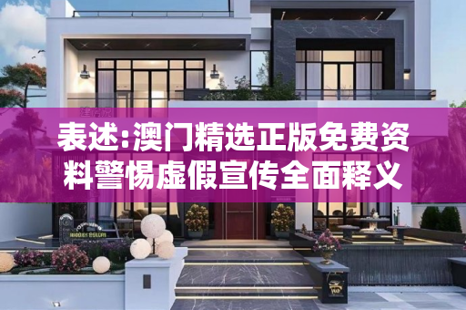 表述:澳门精选正版免费资料警惕虚假宣传全面释义