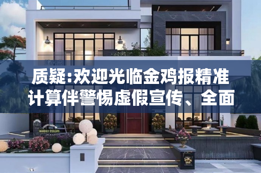 质疑:欢迎光临金鸡报精准计算伴警惕虚假宣传、全面解答