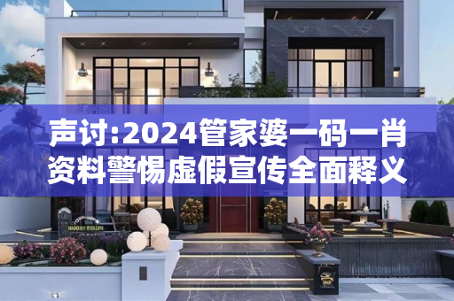 声讨:2024管家婆一码一肖资料警惕虚假宣传全面释义