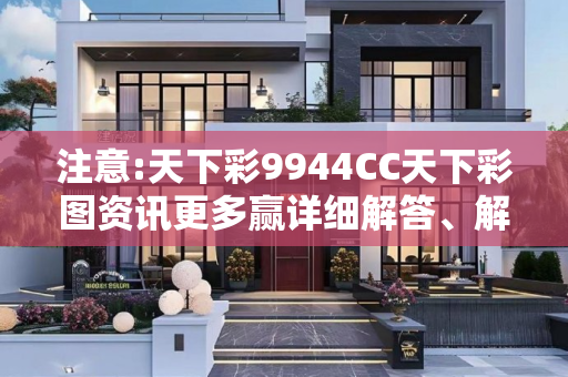 注意:天下彩9944CC天下彩图资讯更多赢详细解答、解释与落实