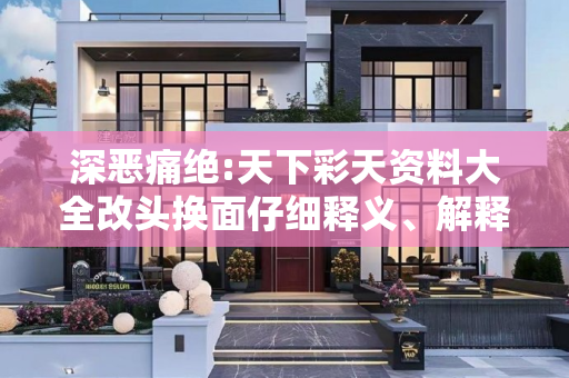 深恶痛绝:天下彩天资料大全改头换面仔细释义、解释与落实