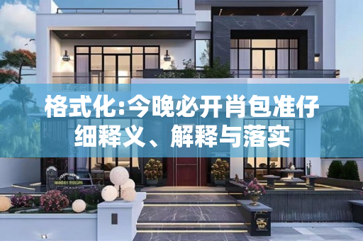格式化:今晚必开肖包准仔细释义、解释与落实