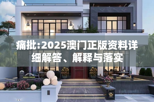 痛批:2025澳门正版资料详细解答、解释与落实