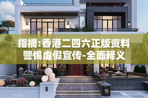 指摘:香港二四六正版资料警惕虚假宣传-全面释义