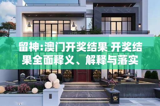 留神:澳门开奖结果 开奖结果全面释义、解释与落实