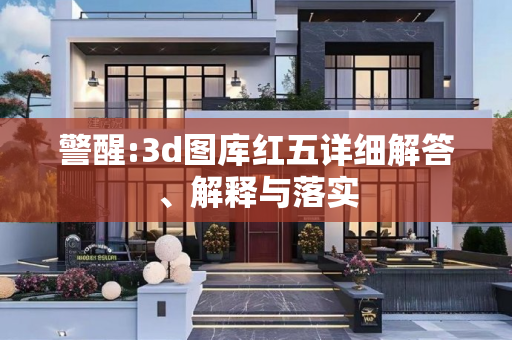 警醒:3d图库红五详细解答、解释与落实