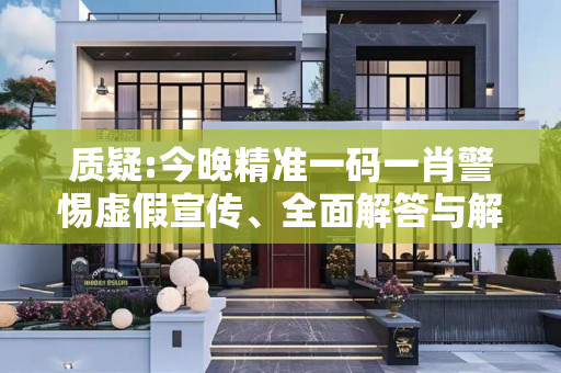 质疑:今晚精准一码一肖警惕虚假宣传、全面解答与解释