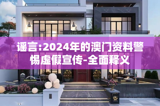 谣言:2024年的澳门资料警惕虚假宣传-全面释义