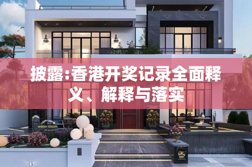 披露:香港开奖记录全面释义、解释与落实