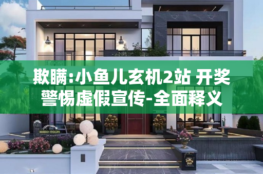 欺瞒:小鱼儿玄机2站 开奖警惕虚假宣传-全面释义