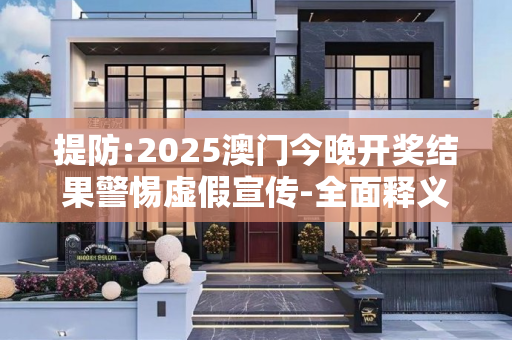 提防:2025澳门今晚开奖结果警惕虚假宣传-全面释义、解释与落实