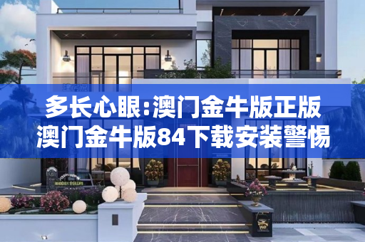 多长心眼:澳门金牛版正版澳门金牛版84下载安装警惕虚假宣传全面释义