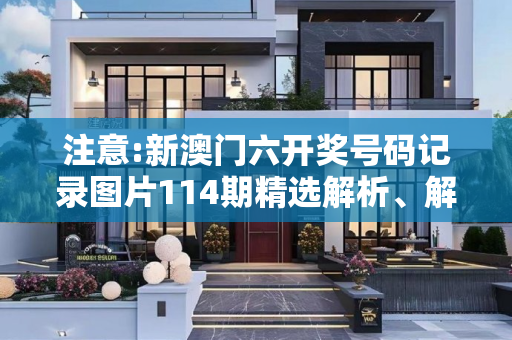 注意:新澳门六开奖号码记录图片114期精选解析、解释与落实
