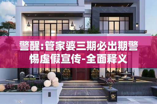 警醒:管家婆三期必出期警惕虚假宣传-全面释义
