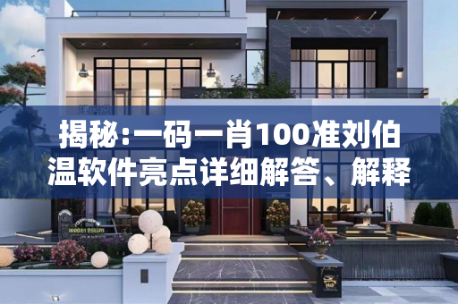 揭秘:一码一肖100准刘伯温软件亮点详细解答、解释与落实