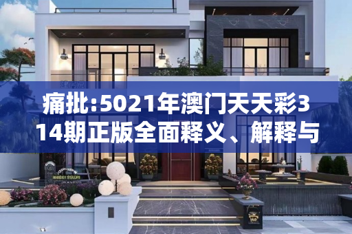 痛批:5021年澳门天天彩314期正版全面释义、解释与落实