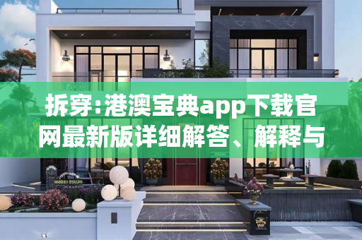 拆穿:港澳宝典app下载官网最新版详细解答、解释与落实