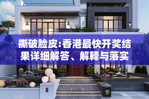 撕破脸皮:香港最快开奖结果详细解答、解释与落实