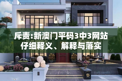 斥责:新澳门平码3中3网站仔细释义、解释与落实
