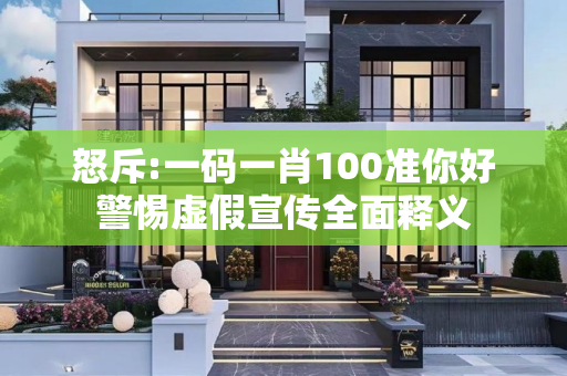 怒斥:一码一肖100准你好警惕虚假宣传全面释义