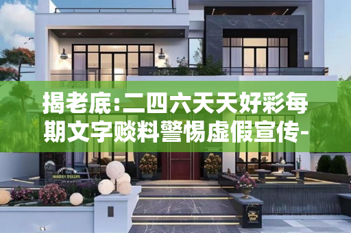 揭老底:二四六天天好彩每期文字赕料警惕虚假宣传-全面释义