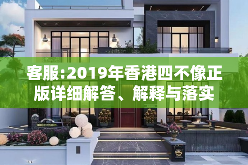 客服:2019年香港四不像正版详细解答、解释与落实