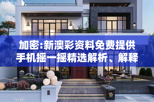 加密:新澳彩资料免费提供手机摇一摇精选解析、解释与落实