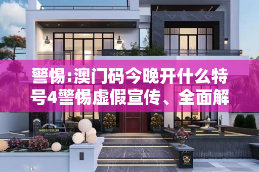 警惕:澳门码今晚开什么特号4警惕虚假宣传、全面解答