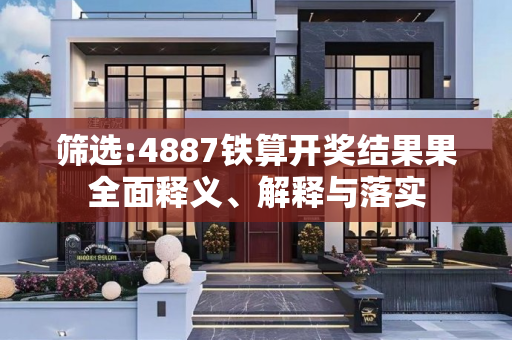 筛选:4887铁算开奖结果果全面释义、解释与落实