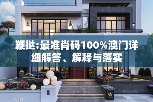 鞭挞:最准肖码100%澳门详细解答、解释与落实