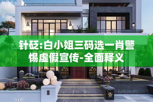 针砭:白小姐三码选一肖警惕虚假宣传-全面释义
