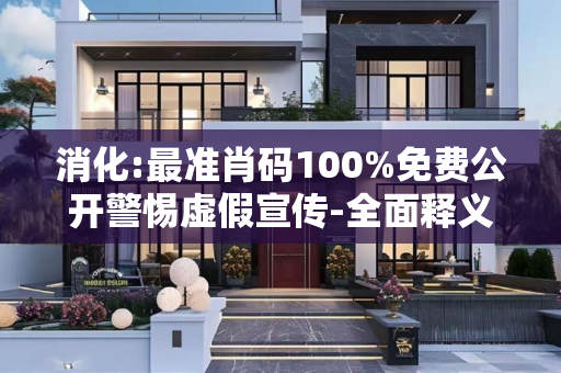 消化:最准肖码100%免费公开警惕虚假宣传-全面释义