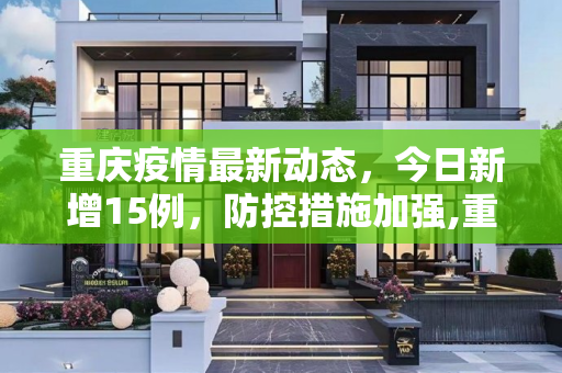 重庆疫情最新动态，今日新增15例，防控措施加强,重庆疫情最新消息今天新增了15例