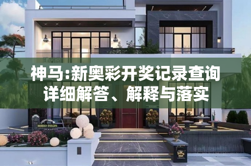 神马:新奥彩开奖记录查询详细解答、解释与落实
