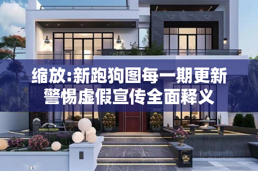 缩放:新跑狗图每一期更新警惕虚假宣传全面释义