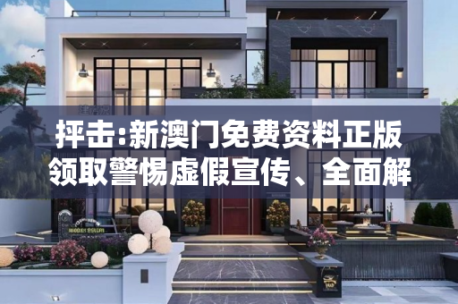 抨击:新澳门免费资料正版领取警惕虚假宣传、全面解答与解释