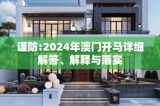 谨防:2024年澳门开马详细解答、解释与落实